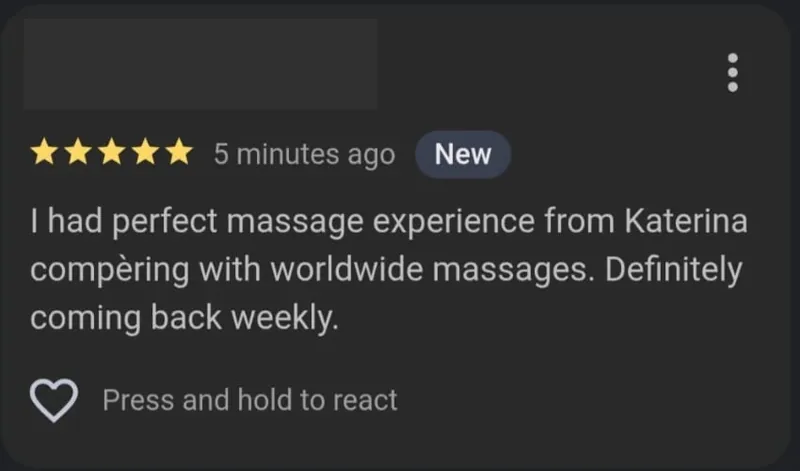 Google review, five stars: I had perfect massage experience from Katerina compèring with worldwide massages. Definitely coming back weekly.